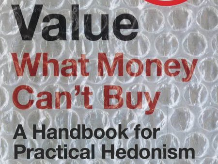 Value: What Money Can t Buy: A Handbook For Practical Hedonism Sale