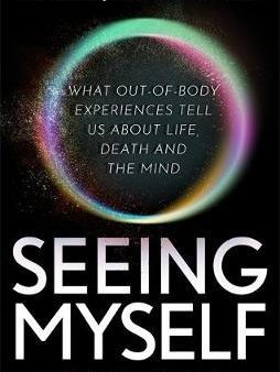 Seeing Myself: What Out-Of-Body Experiences Tell Us About Life, Death And The Mind For Discount