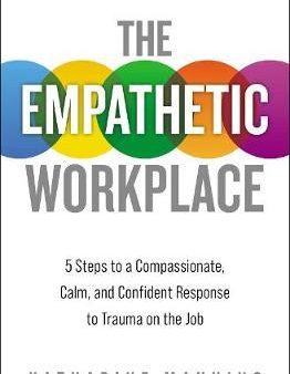 The Empathetic Workplace: 5 Steps To A Compassionate, Calm, And Confident Response To Trauma On The Job Fashion