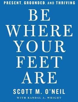 Be Where Your Feet Are: Seven Principles To Keep You Present, Grounded, And Thriving For Cheap